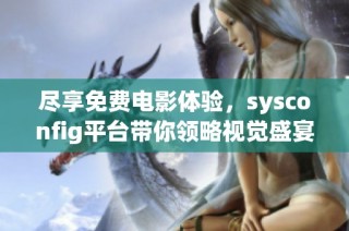 尽享免费电影体验，sysconfig平台带你领略视觉盛宴与精彩剧情