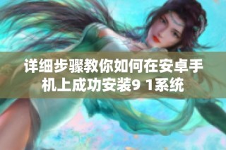 详细步骤教你如何在安卓手机上成功安装9 1系统