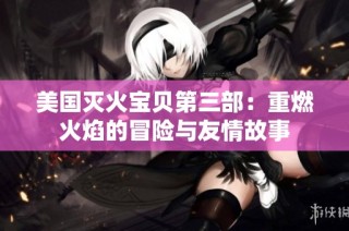 美国灭火宝贝第三部：重燃火焰的冒险与友情故事
