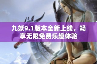 九妖9.1版本全新上线，畅享无限免费乐趣体验