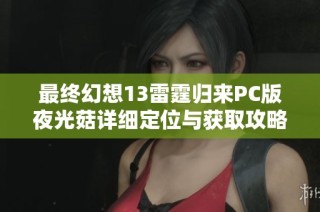 最终幻想13雷霆归来PC版夜光菇详细定位与获取攻略解析