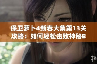 保卫萝卜4新春大集第13关攻略：如何轻松击败神秘BOSS