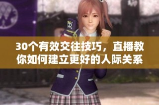 30个有效交往技巧，直播教你如何建立更好的人际关系