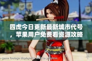 四虎今日更新最新城市代号，苹果用户免费看资源攻略
