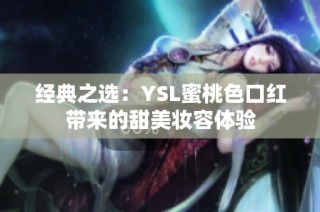经典之选：YSL蜜桃色口红带来的甜美妆容体验