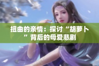 扭曲的亲情：探讨“胡萝卜”背后的母爱悲剧