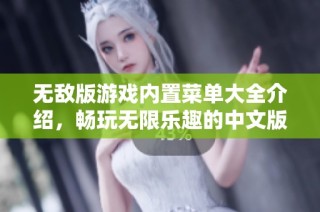 无敌版游戏内置菜单大全介绍，畅玩无限乐趣的中文版推荐