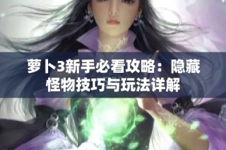 萝卜3新手必看攻略：隐藏怪物技巧与玩法详解