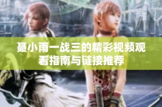 聂小雨一战三的精彩视频观看指南与链接推荐