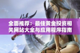 全面推荐：最佳黄金投资相关网站大全与应用程序指南