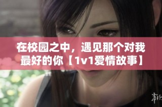 在校园之中，遇见那个对我最好的你【1v1爱情故事】
