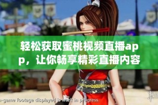 轻松获取蜜桃视频直播app，让你畅享精彩直播内容
