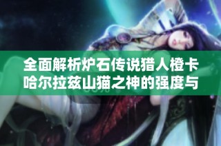 全面解析炉石传说猎人橙卡哈尔拉兹山猫之神的强度与策略