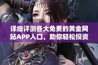 详细评测各大免费的黄金网站APP入口，助你轻松投资黄金