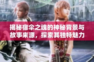 揭秘宿伞之魂的神秘背景与故事来源，探索其独特魅力