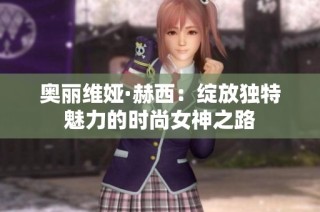 奥丽维娅·赫西：绽放独特魅力的时尚女神之路