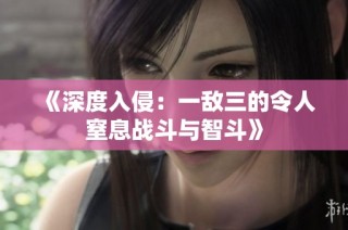 《深度入侵：一敌三的令人窒息战斗与智斗》
