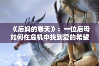 《后妈的春天》：一位后母如何在危机中找到爱的希望与新生的故事