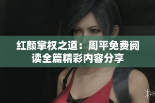 红颜掌权之道：周平免费阅读全篇精彩内容分享