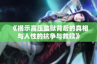 《揭示高压监狱背后的真相与人性的抗争与救赎》