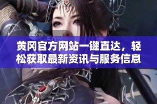 黄冈官方网站一键直达，轻松获取最新资讯与服务信息
