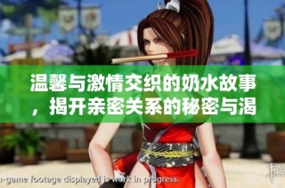 温馨与激情交织的奶水故事，揭开亲密关系的秘密与渴望