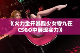 《火力全开暴躁少女零九在CSGO中展现实力》
