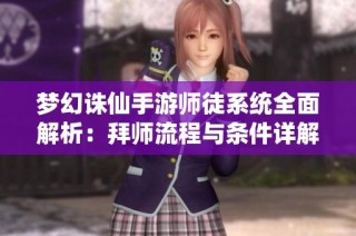 梦幻诛仙手游师徒系统全面解析：拜师流程与条件详解