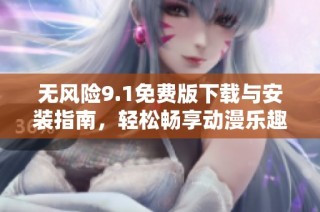 无风险9.1免费版下载与安装指南，轻松畅享动漫乐趣