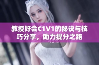 教授好会C1V1的秘诀与技巧分享，助力提分之路