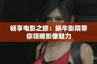 畅享电影之旅：蜗牛影院带你领略影像魅力