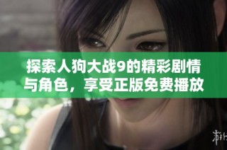 探索人狗大战9的精彩剧情与角色，享受正版免费播放体验