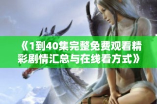 《1到40集完整免费观看精彩剧情汇总与在线看方式》