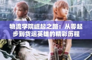 物流学院崛起之路：从零起步到货运英雄的精彩历程