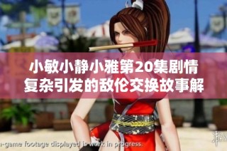小敏小静小雅第20集剧情复杂引发的敌伦交换故事解析