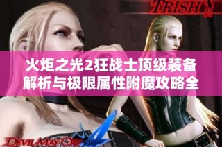 火炬之光2狂战士顶级装备解析与极限属性附魔攻略全面指南