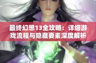 最终幻想13全攻略：详细游戏流程与隐藏要素深度解析