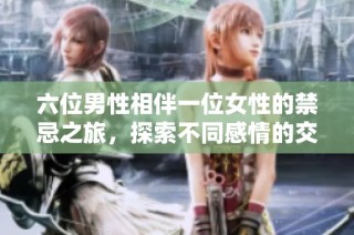六位男性相伴一位女性的禁忌之旅，探索不同感情的交织与碰撞