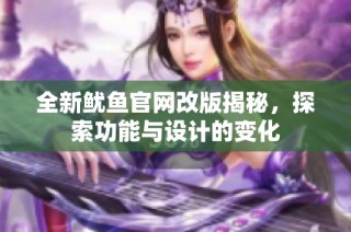 全新鱿鱼官网改版揭秘，探索功能与设计的变化