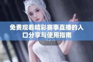 免费观看精彩赛事直播的入口分享与使用指南
