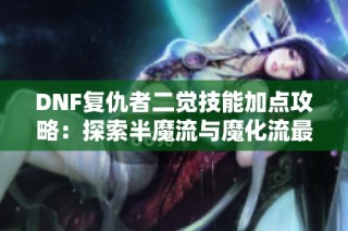 DNF复仇者二觉技能加点攻略：探索半魔流与魔化流最佳选择