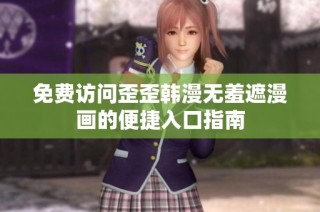 免费访问歪歪韩漫无羞遮漫画的便捷入口指南