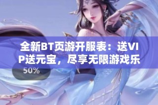 全新BT页游开服表：送VIP送元宝，尽享无限游戏乐趣