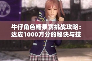 牛仔角色糖果赛挑战攻略：达成1000万分的秘诀与技巧分享