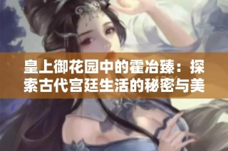 皇上御花园中的霍冶臻：探索古代宫廷生活的秘密与美丽