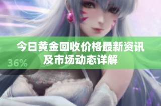 今日黄金回收价格最新资讯及市场动态详解