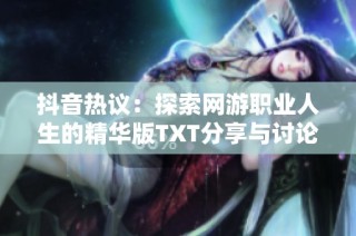 抖音热议：探索网游职业人生的精华版TXT分享与讨论