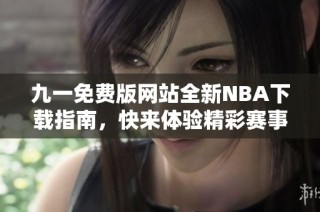 九一免费版网站全新NBA下载指南，快来体验精彩赛事！