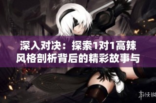 深入对决：探索1对1高辣风格剖析背后的精彩故事与技巧