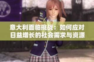 意大利面临挑战：如何应对日益增长的社会需求与资源短缺问题